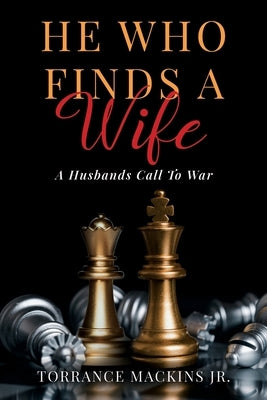 He Who Finds A Wife: A Husband's Call To War by Mackins, Torrance, Jr.