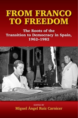 From Franco to Freedom: The Roots of the Transition to Democracy in Spain, 1962-1982 by Carnicer, Miguel Angel Ruiz