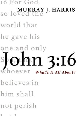John 3:16: What's It All About? by Harris, Murray J.