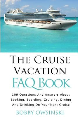 The Cruise Vacation FAQ Book: 109 Questions and Answers About Booking, Boarding, Cruising and Dining on Your Next Cruise by Owsinski, Bobby
