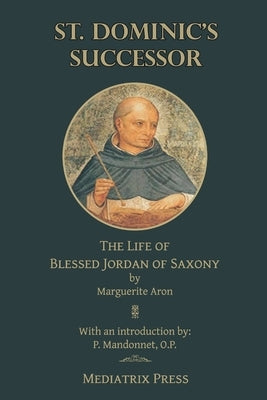 St. Dominic's Successor: The Life of Blessed Jordan of Saxony by Aron, Marguerite