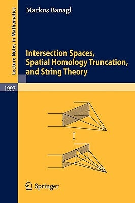 Intersection Spaces, Spatial Homology Truncation, and String Theory by Banagl, Markus