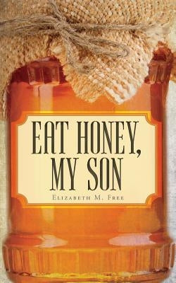 Eat Honey, My Son by Free, Elizabeth M.