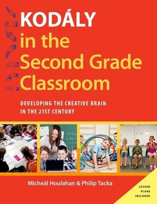 Kodály in the Second Grade Classroom: Developing the Creative Brain in the 21st Century by Houlahan, Micheal