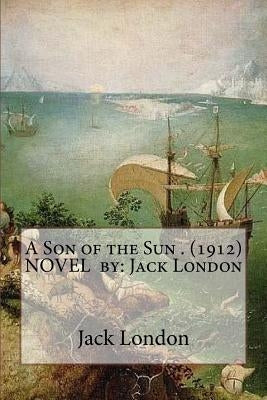 A Son of the Sun . (1912) NOVEL by: Jack London by London, Jack