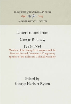 Letters to and from Caesar Rodney, 1756-1784: Member of the Stamp ACT Congress and the First and Second Continental Congresses; Speaker of the Delawar by Ryden, George Herbert