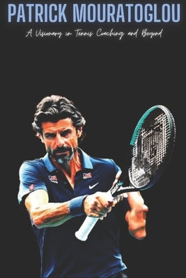 Patrick Mouratoglou: A Visionary in Tennis Coaching and Beyond by Press, Pm