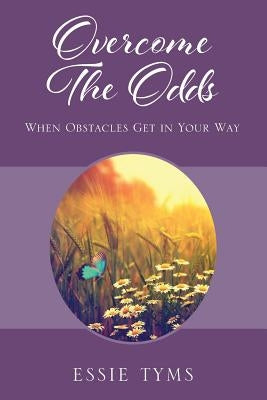Overcome The Odds: When Obstacles Get In Your Way by Tyms, Essie