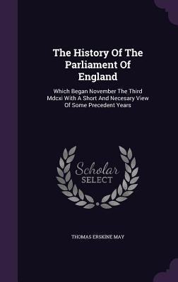 The History Of The Parliament Of England: Which Began November The Third Mdcxi With A Short And Necesary View Of Some Precedent Years by May, Thomas Erskine