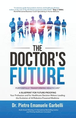 The Doctor's Future: A Blueprint for Future-Proofing Your Profession and for Healthcare Decision Makers Leading the Evolution of AI/Robotics-Powered M by Garbelli, Pietro Emanuele