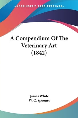 A Compendium Of The Veterinary Art (1842) by White, James
