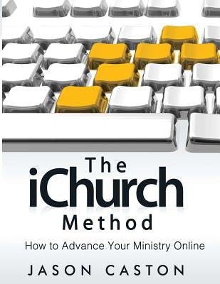 The iChurch Method: How to Advance Your Ministry Online by Caston, Jason