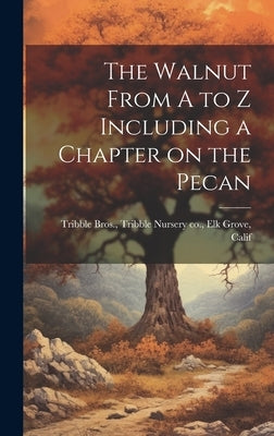 The Walnut From A to Z Including a Chapter on the Pecan by Tribble Bros, Tribble Nursery Co Elk
