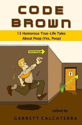 Code Brown: 13 Humorous True-Life Tales About Poop (Yes, Poop) by Calcaterra, Garrett