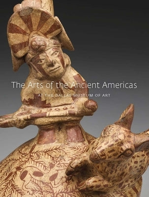 The Arts of the Ancient Americas at the Dallas Museum of Art by Rich, Michelle
