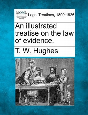 An illustrated treatise on the law of evidence. by Hughes, T. W.