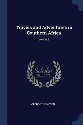 Travels and Adventures in Southern Africa; Volume 1 by Thompson, George