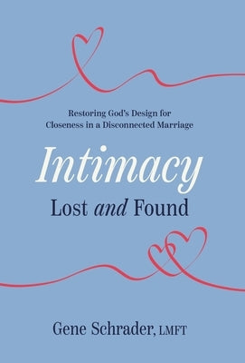 Intimacy Lost and Found: Restoring God's Design for Closeness in a Disconnected Marriage by Schrader, Gene
