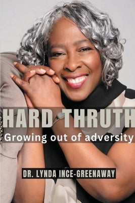 Hard Truth Growing out of adversity by Ince-Greenaway, Lynda