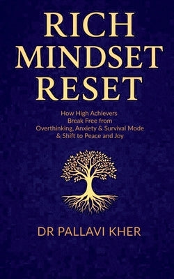 Rich Mindset Reset: How High Achievers Break Free From Overthinking, Anxiety & Survival Mode and Shift To Peace And Joy by Dr Pallavi Kher