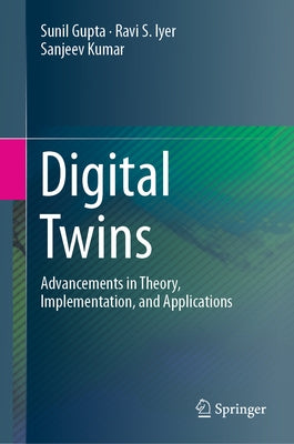 Digital Twins: Advancements in Theory, Implementation, and Applications by Gupta, Sunil