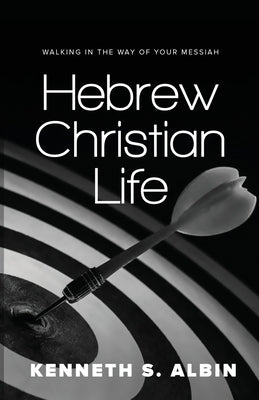 Hebrew Christian Life: Walking in the Way of Your Messiah by Albin, Kenneth S.