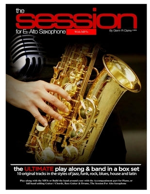 The Session For Eb Alto Saxophone With MP3s: The Ultimate Play-Along & Band Parts in a Box set, 10 Original Modern Tracks and full band parts by Clarke, Glenn R.