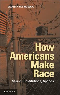 How Americans Make Race by Hayward, Clarissa Rile