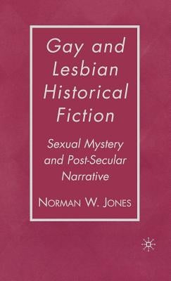 Gay and Lesbian Historical Fiction: Sexual Mystery and Post-Secular Narrative by Jones, N.