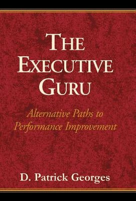 The Executive Guru: Alternative Paths to Performance Improvement by Georges, D. Patrick