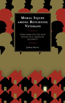 Moral Injury among Returning Veterans: From Thank You for Your Service to a Liberative Solidarity by Morris, Joshua