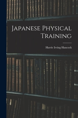 Japanese Physical Training by Hancock, Harrie Irving