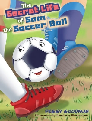 The Secret Life of Sam the Soccer Ball by Goodman, Peggy