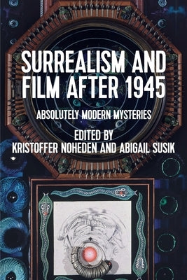 Surrealism and Film After 1945: Absolutely Modern Mysteries by Noheden, Kristoffer