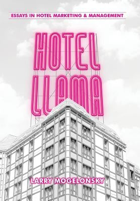 Hotel Llama: Essays in Hotel Marketing and Management by Mogelonsky, Larry
