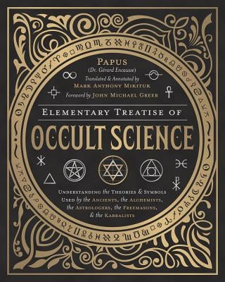 Elementary Treatise of Occult Science: Understanding the Theories and Symbols Used by the Ancients, the Alchemists, the Astrologers, the Freemasons & by Greer, John Michael