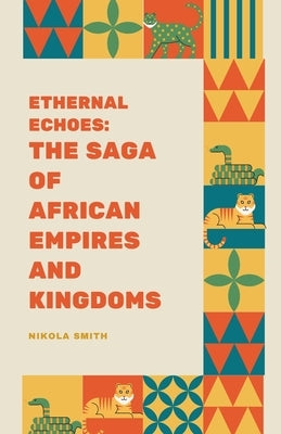 Eternal Echoes: The Saga of African Empires and Kingdoms by Smith, Nikola