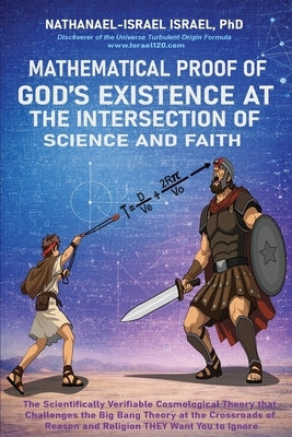 Mathematical Proof of God's Existence at the Intersection of Science and Faith: The Scientifically Verifiable Cosmological Theory That Challenges the by Israel, Nathanael-Israel