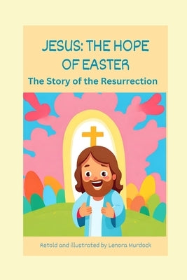 Jesus: The Hope of Easter: The Story of the Resurrection by Murdock, Lenora