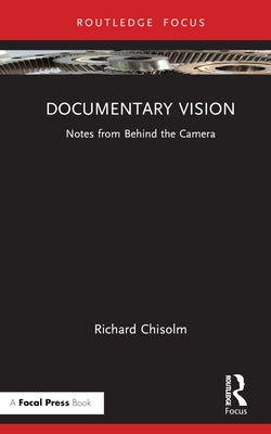 Documentary Vision: Notes from Behind the Camera by Chisolm, Richard