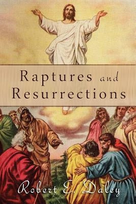 Raptures and Resurrections: An Expose on the Reality of Life After Death by Daley, Robert E.