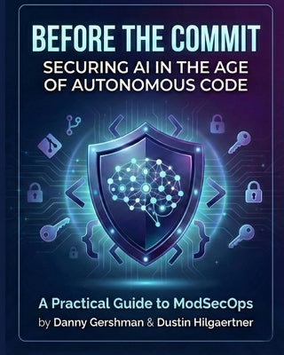 Before The Commit: Securing AI in the Age of Autonomous Code: A Practical Guide to ModSecOps by Hilgaertner, Dustin