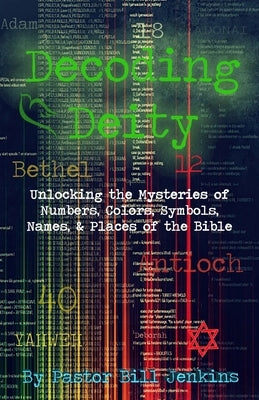 Decoding Deity: Unlocking the Mysteries of Numbers, Colors, Symbols, Names, & Places of the Bible by Jenkins, Bill