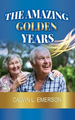 The Amazing Golden Years by Emerson, Calvin L.