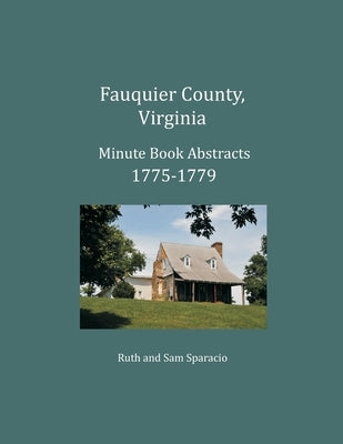 Fauquier County, Virginia Minute Book Abstracts 1775-1779 by Sparacio, Ruth