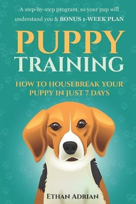 Puppy Training: How to Housebreak Your Puppy in Just 7 Days: A Step-By-Step Program So Your Pup Will Understand You & Bonus 1-Week Pla by Training Days, Puppy