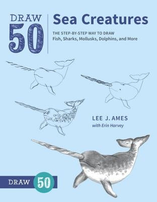 Draw 50 Sea Creatures: The Step-By-Step Way to Draw Fish, Sharks, Mollusks, Dolphins, and More by Ames, Lee J.
