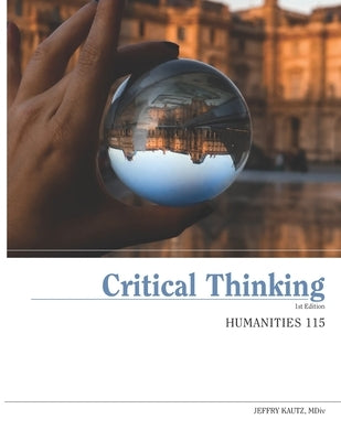 Humanities 115: Critical Thinking by Kautz MDIV, Jeffry