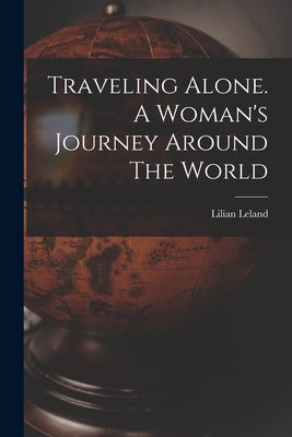 Traveling Alone. A Woman's Journey Around The World by Lilian, Leland