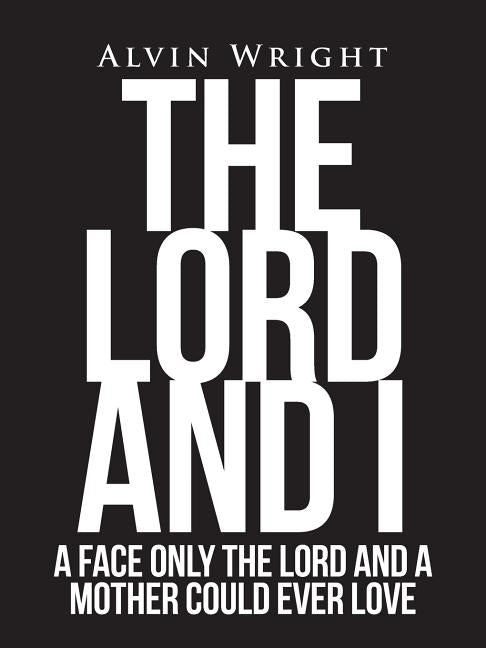 The Lord and I: A Face Only the Lord and a Mother Could Ever Love by Wright, Alvin